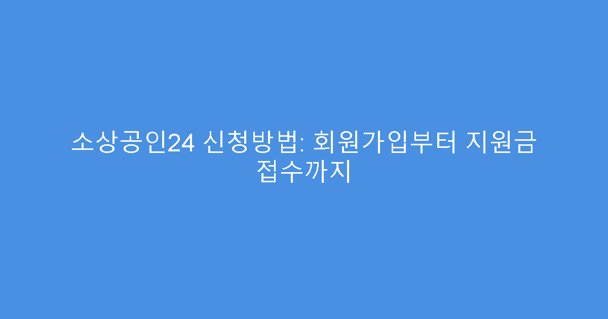 소상공인24 신청방법: 회원가입부터 지원금 접수까지