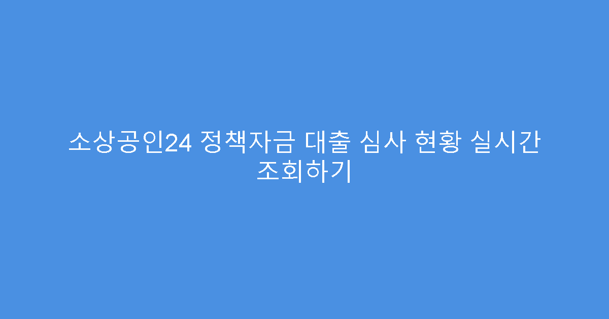 소상공인24 정책자금 대출 심사 현황 실시간 조회하기