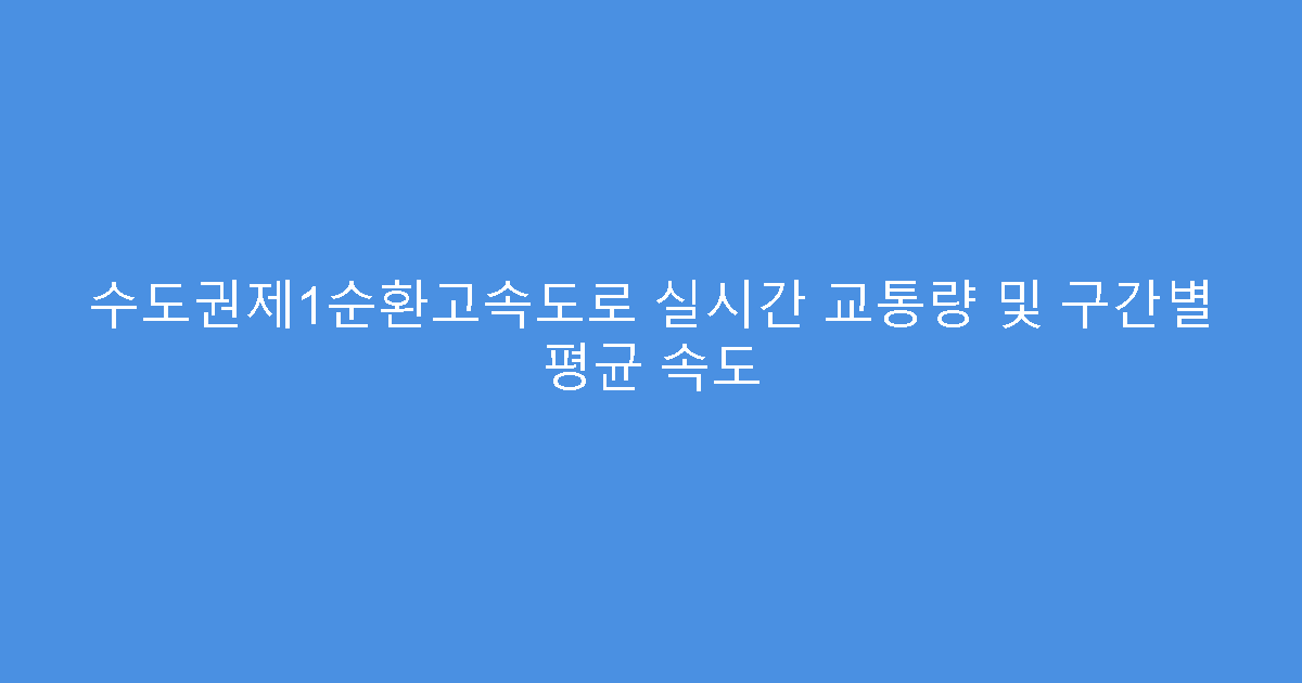 수도권제1순환고속도로 실시간 교통량 및 구간별 평균 속도