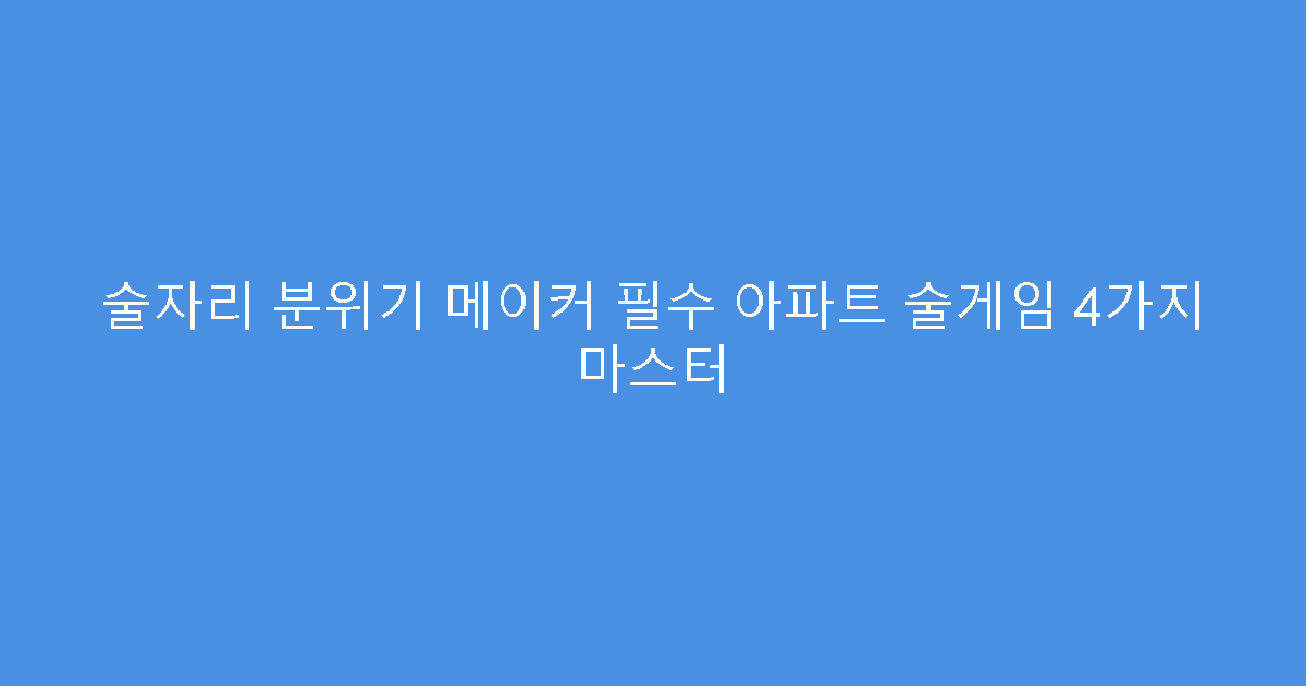 술자리 분위기 메이커 필수 아파트 술게임 4가지 마스터