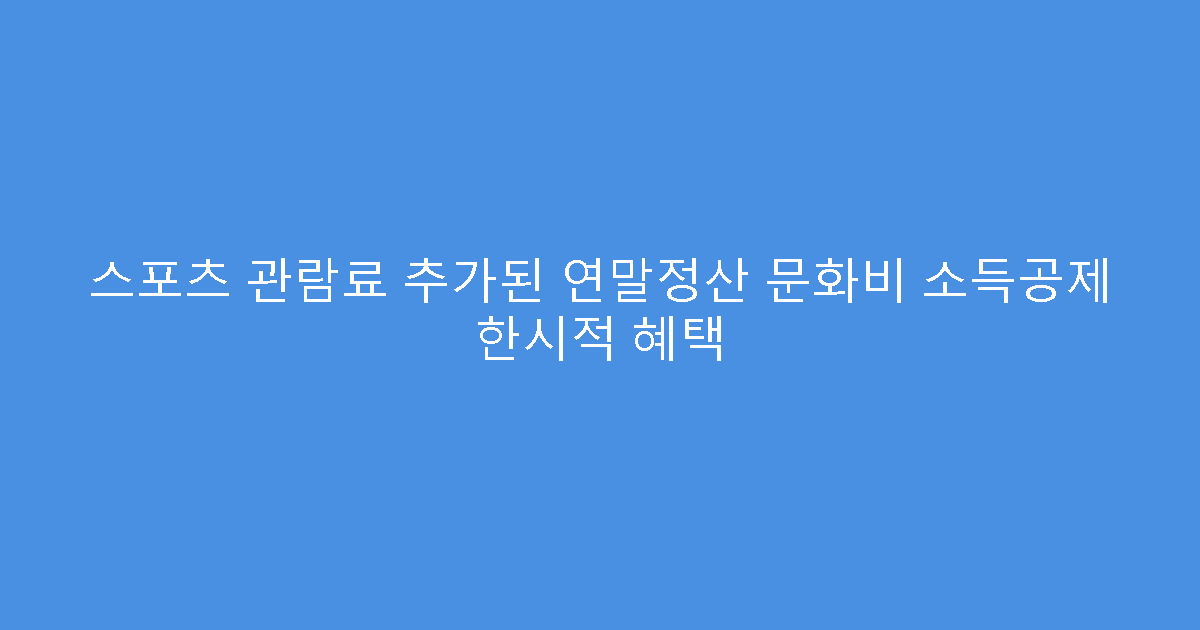 스포츠 관람료 추가된 연말정산 문화비 소득공제 한시적 혜택