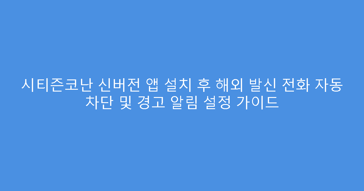 시티즌코난 신버전 앱 설치 후 해외 발신 전화 자동 차단 및 경고 알림 설정 가이드