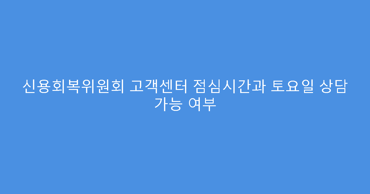 신용회복위원회 고객센터 점심시간과 토요일 상담 가능 여부