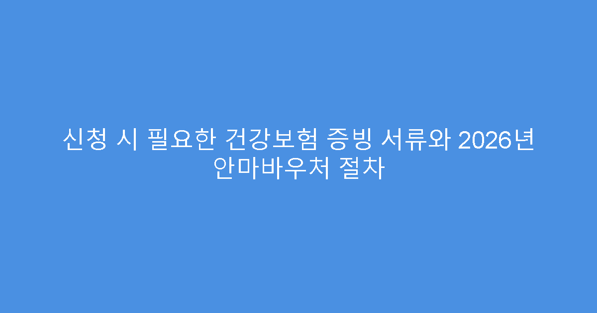 신청 시 필요한 건강보험 증빙 서류와 2026년 안마바우처 절차