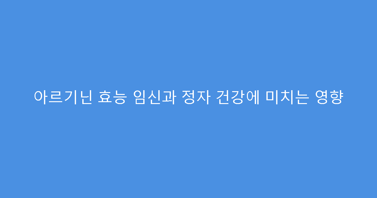 아르기닌 효능 임신과 정자 건강에 미치는 영향