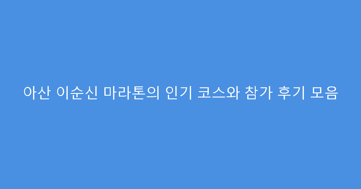 아산 이순신 마라톤의 인기 코스와 참가 후기 모음