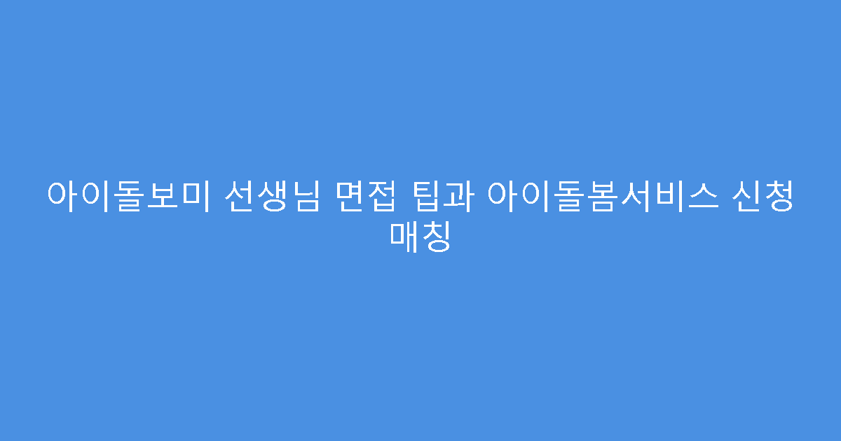 아이돌보미 선생님 면접 팁과 아이돌봄서비스 신청 매칭