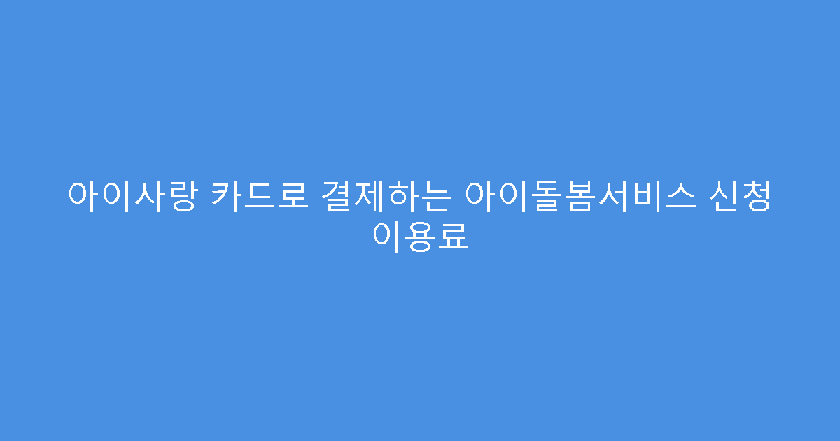 아이사랑 카드로 결제하는 아이돌봄서비스 신청 이용료