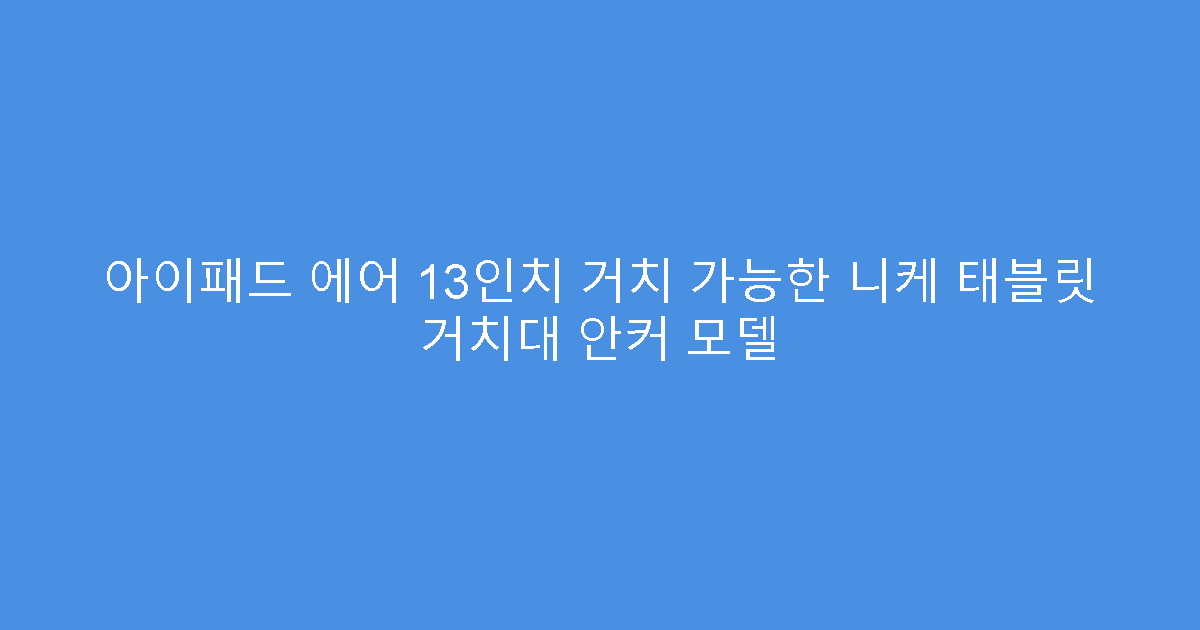 아이패드 에어 13인치 거치 가능한 니케 태블릿 거치대 안커 모델