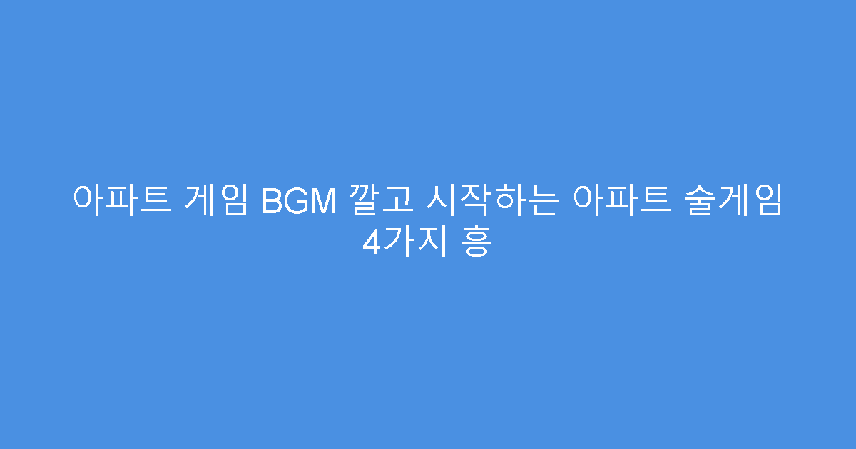 아파트 게임 BGM 깔고 시작하는 아파트 술게임 4가지 흥