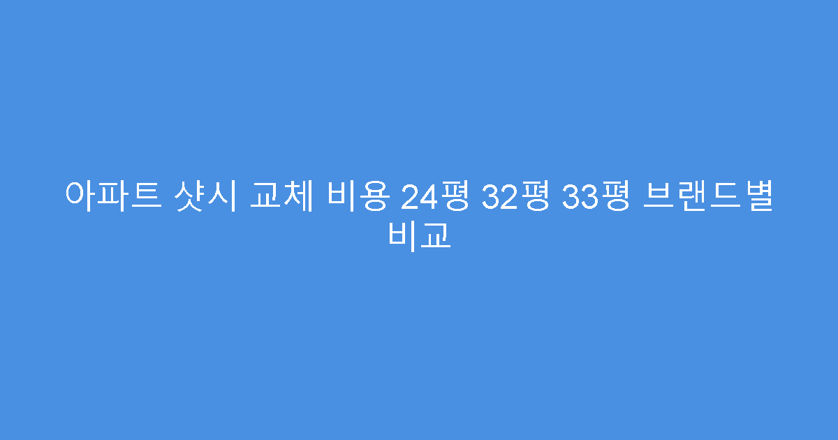 아파트 샷시 교체 비용 24평 32평 33평 브랜드별 비교