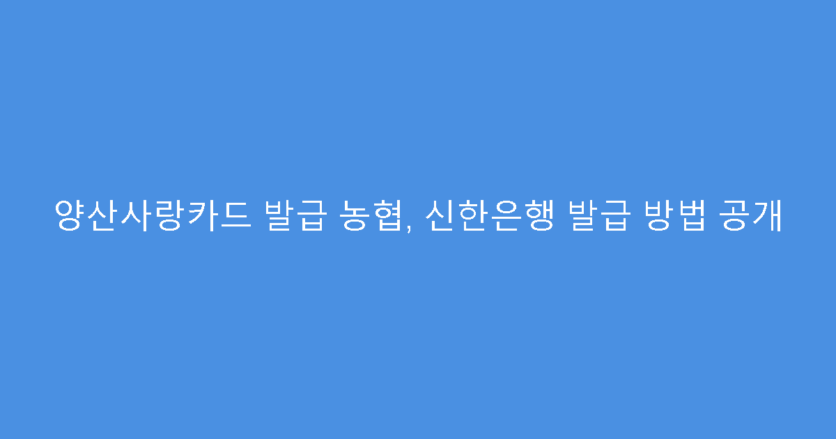 양산사랑카드 발급 농협, 신한은행 발급 방법 공개