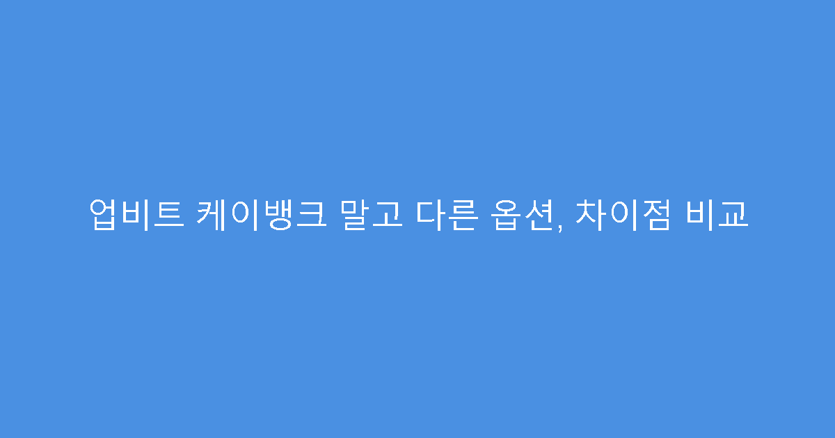 업비트 케이뱅크 말고 다른 옵션, 차이점 비교