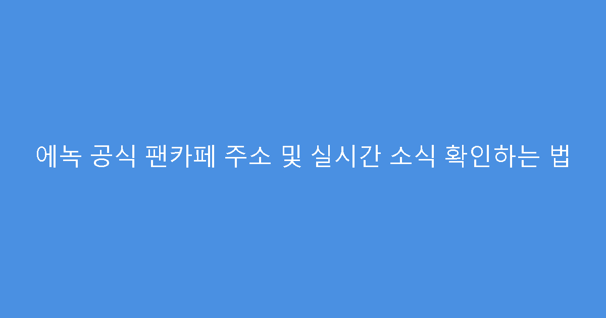 에녹 공식 팬카페 주소 및 실시간 소식 확인하는 법