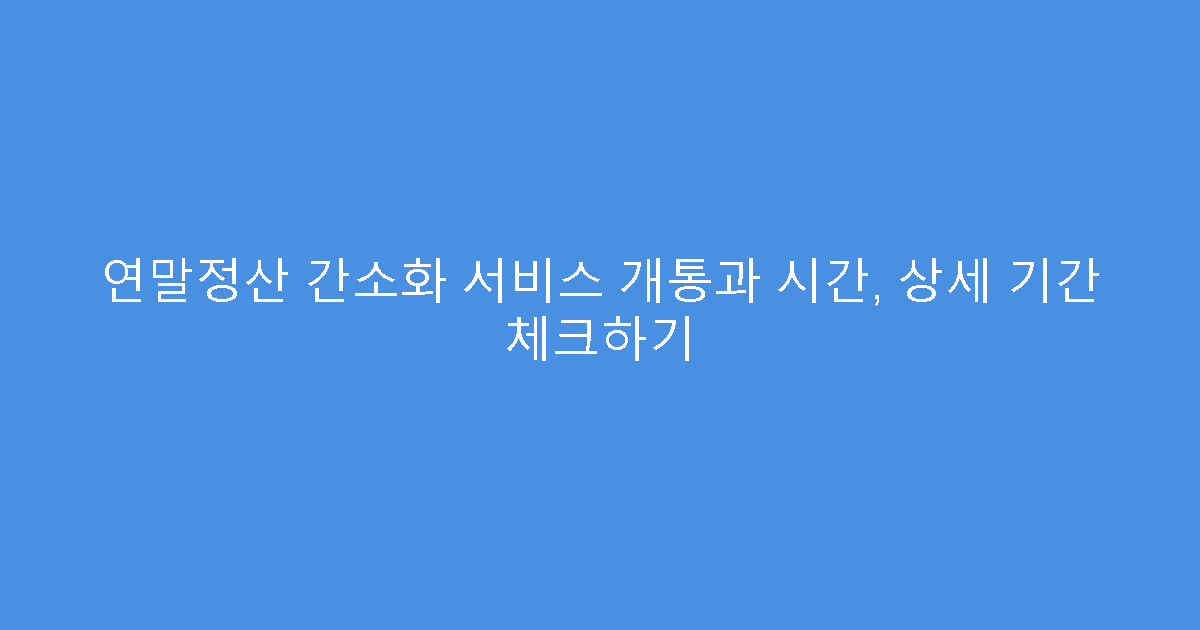 연말정산 간소화 서비스 개통과 시간, 상세 기간 체크하기