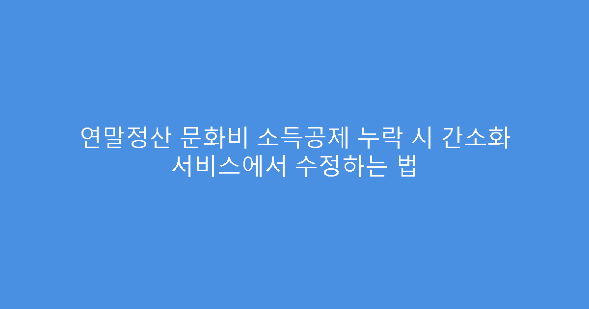 연말정산 문화비 소득공제 누락 시 간소화 서비스에서 수정하는 법