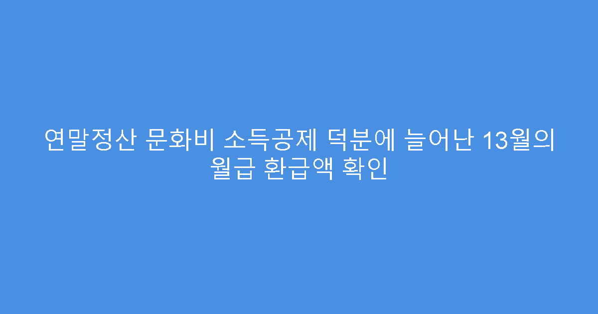 연말정산 문화비 소득공제 덕분에 늘어난 13월의 월급 환급액 확인
