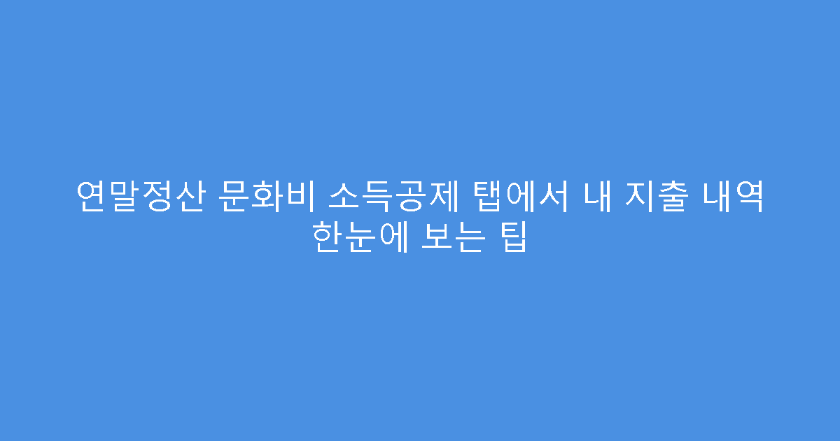 연말정산 문화비 소득공제 탭에서 내 지출 내역 한눈에 보는 팁