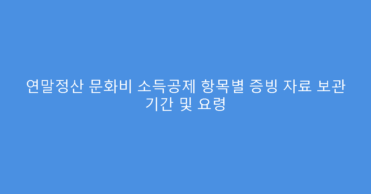 연말정산 문화비 소득공제 항목별 증빙 자료 보관 기간 및 요령