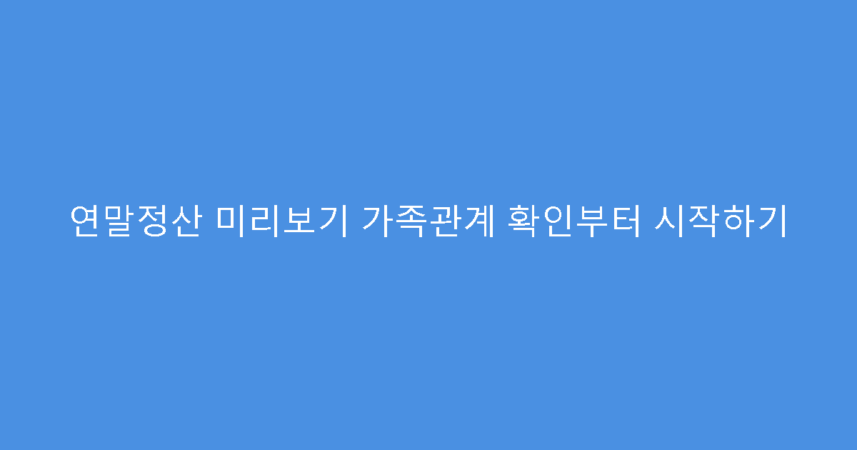 연말정산 미리보기 가족관계 확인부터 시작하기