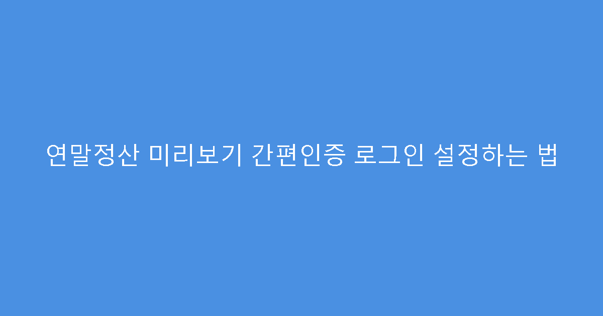 연말정산 미리보기 간편인증 로그인 설정하는 법