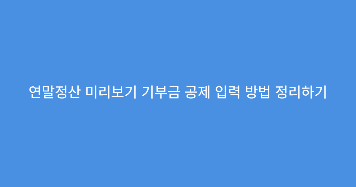 연말정산 미리보기 기부금 공제 입력 방법 정리하기