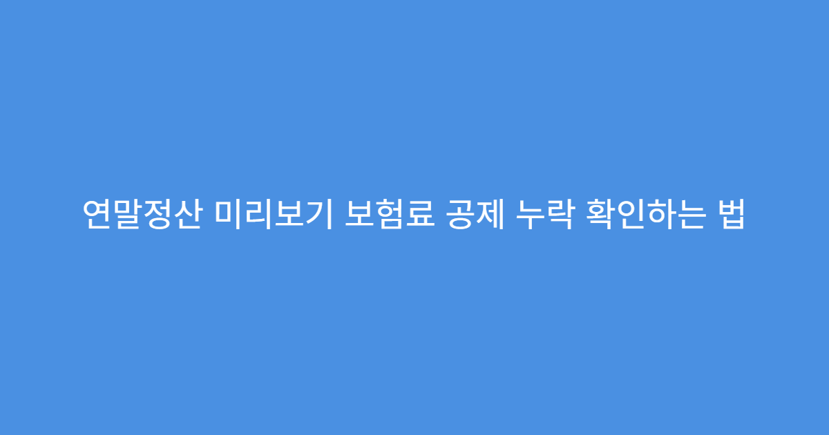 연말정산 미리보기 보험료 공제 누락 확인하는 법