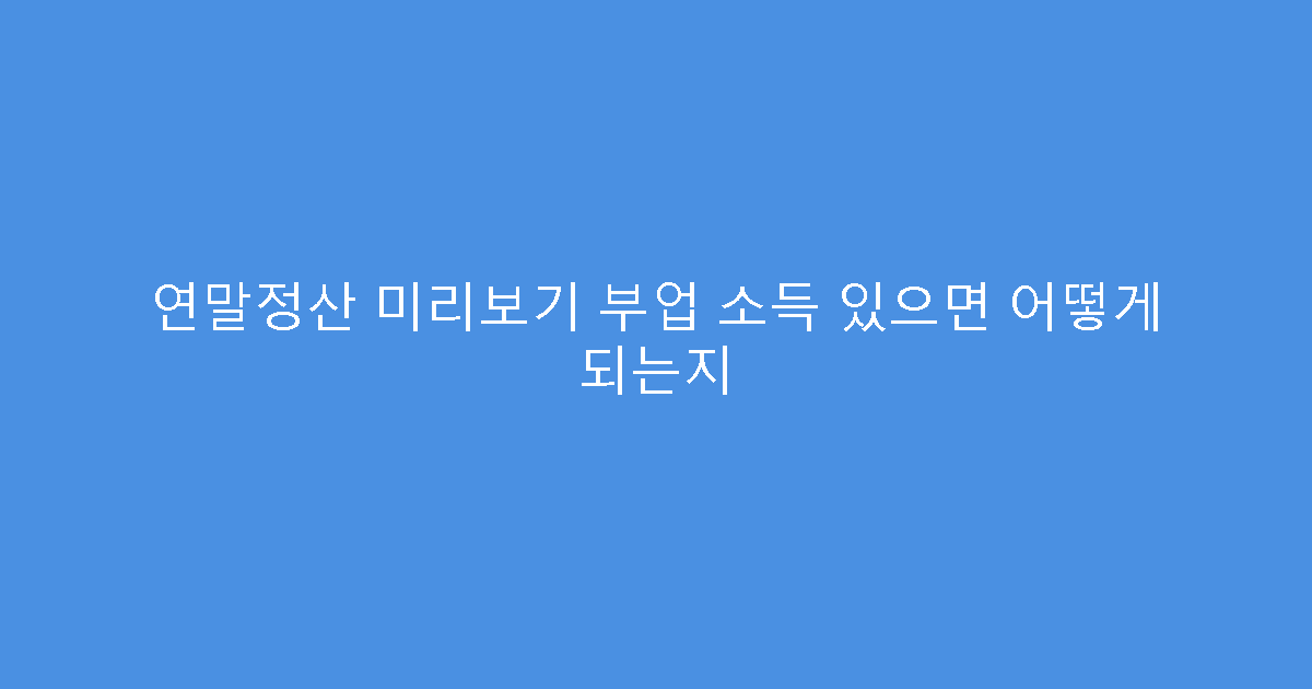 연말정산 미리보기 부업 소득 있으면 어떻게 되는지