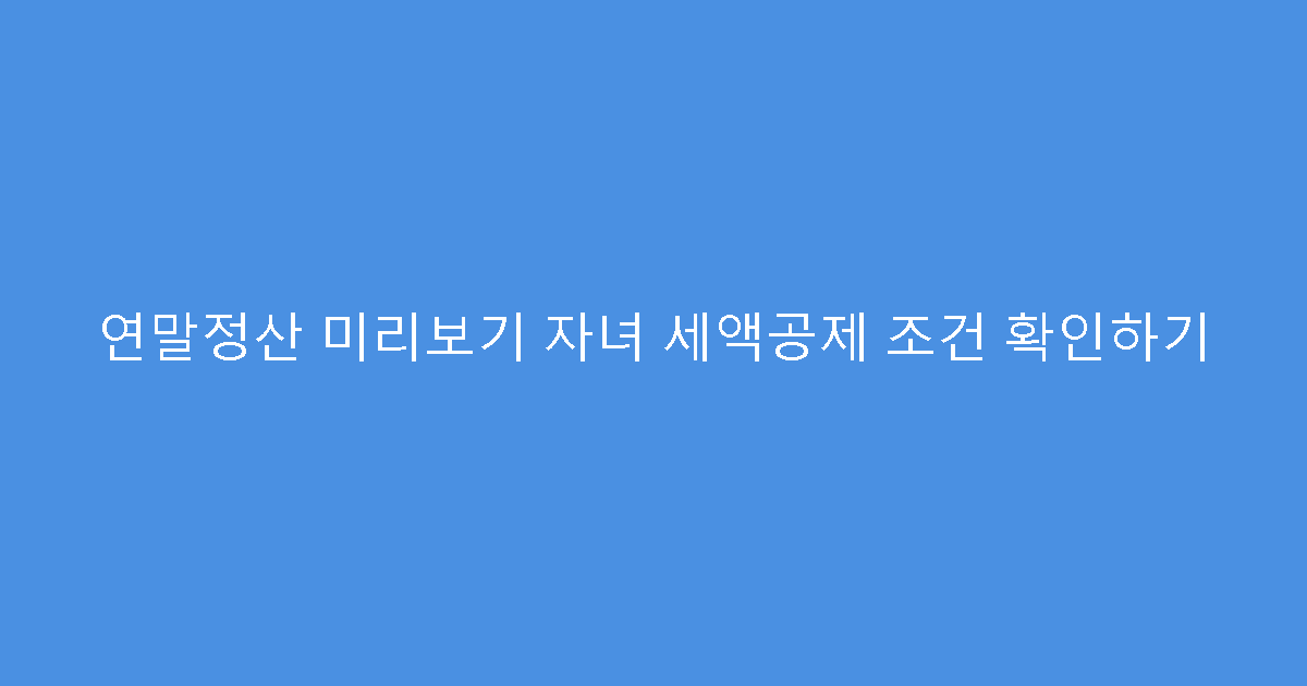 연말정산 미리보기 자녀 세액공제 조건 확인하기