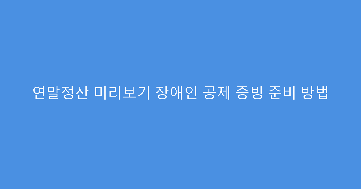 연말정산 미리보기 장애인 공제 증빙 준비 방법