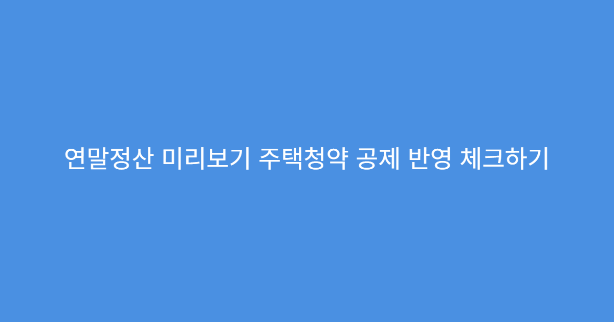 연말정산 미리보기 주택청약 공제 반영 체크하기
