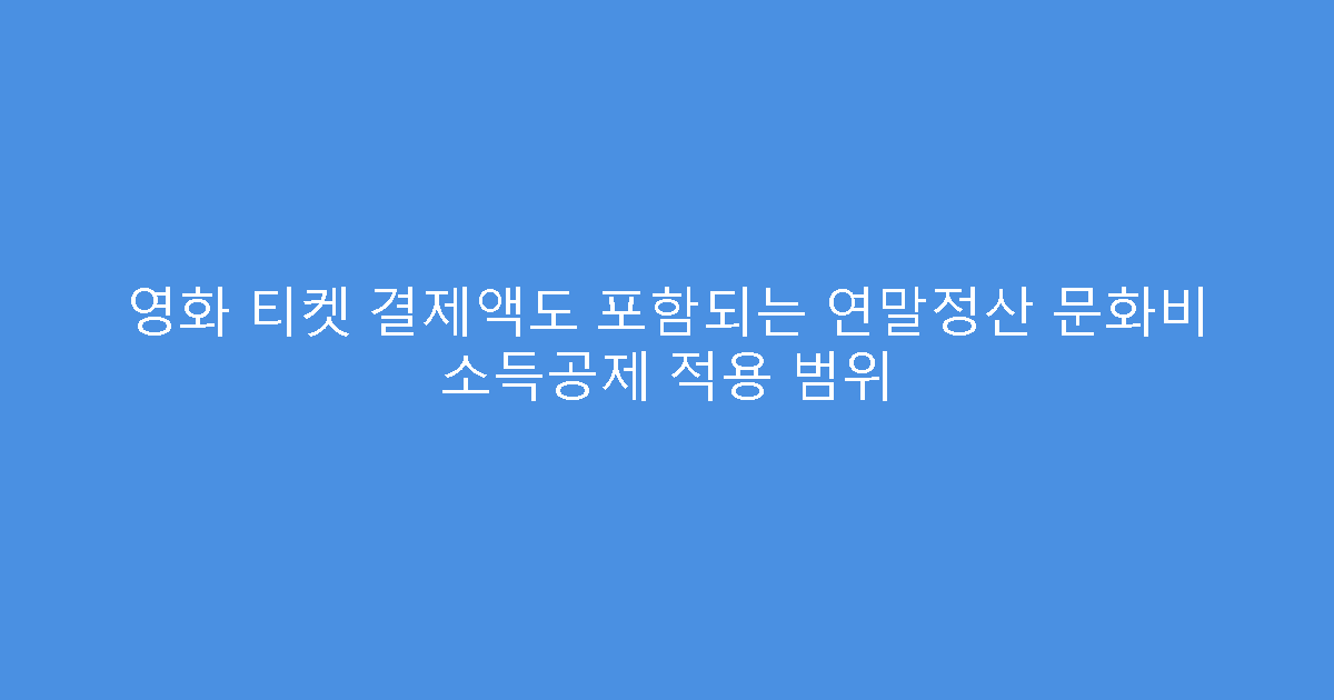 영화 티켓 결제액도 포함되는 연말정산 문화비 소득공제 적용 범위