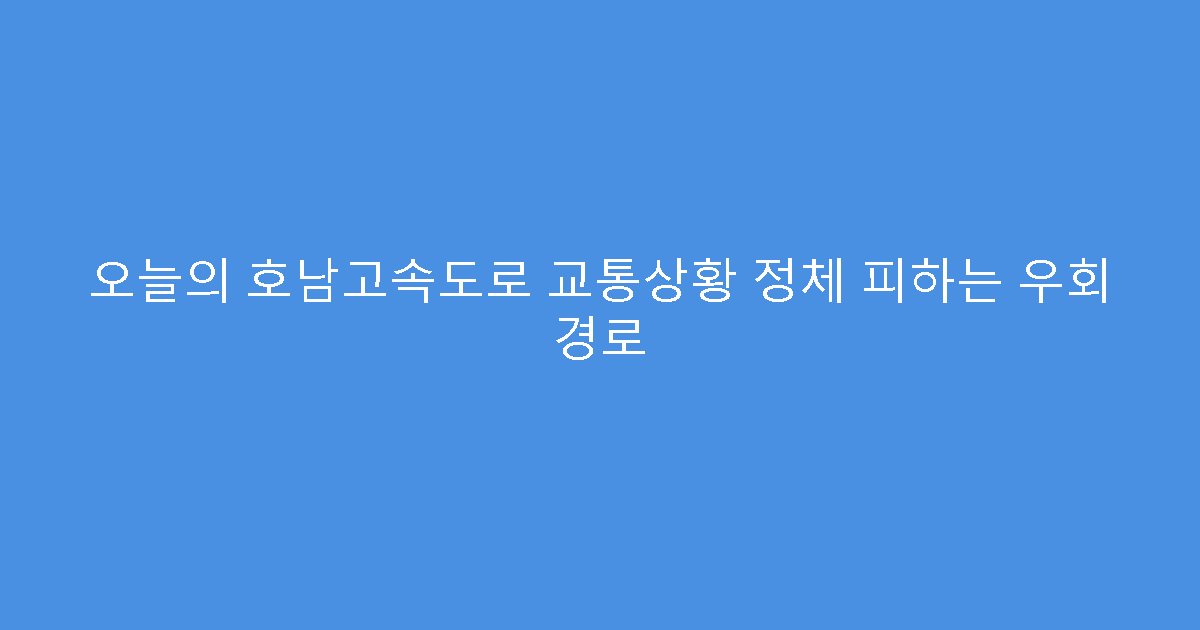 오늘의 호남고속도로 교통상황 정체 피하는 우회 경로