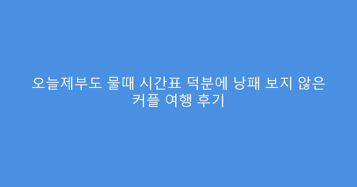 오늘제부도 물때 시간표 덕분에 낭패 보지 않은 커플 여행 후기