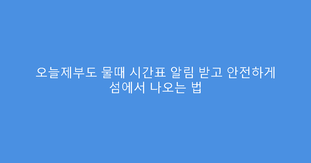 오늘제부도 물때 시간표 알림 받고 안전하게 섬에서 나오는 법