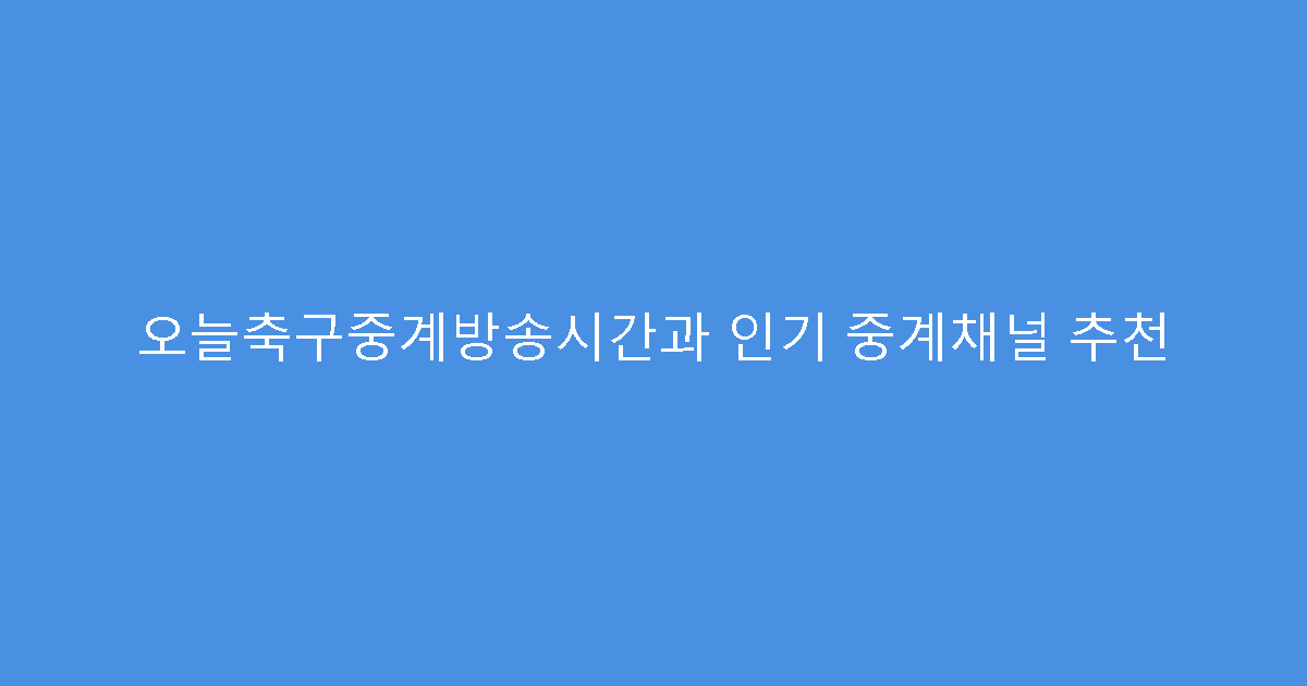 오늘축구중계방송시간과 인기 중계채널 추천