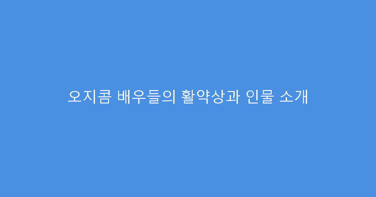 오지콤 배우들의 활약상과 인물 소개