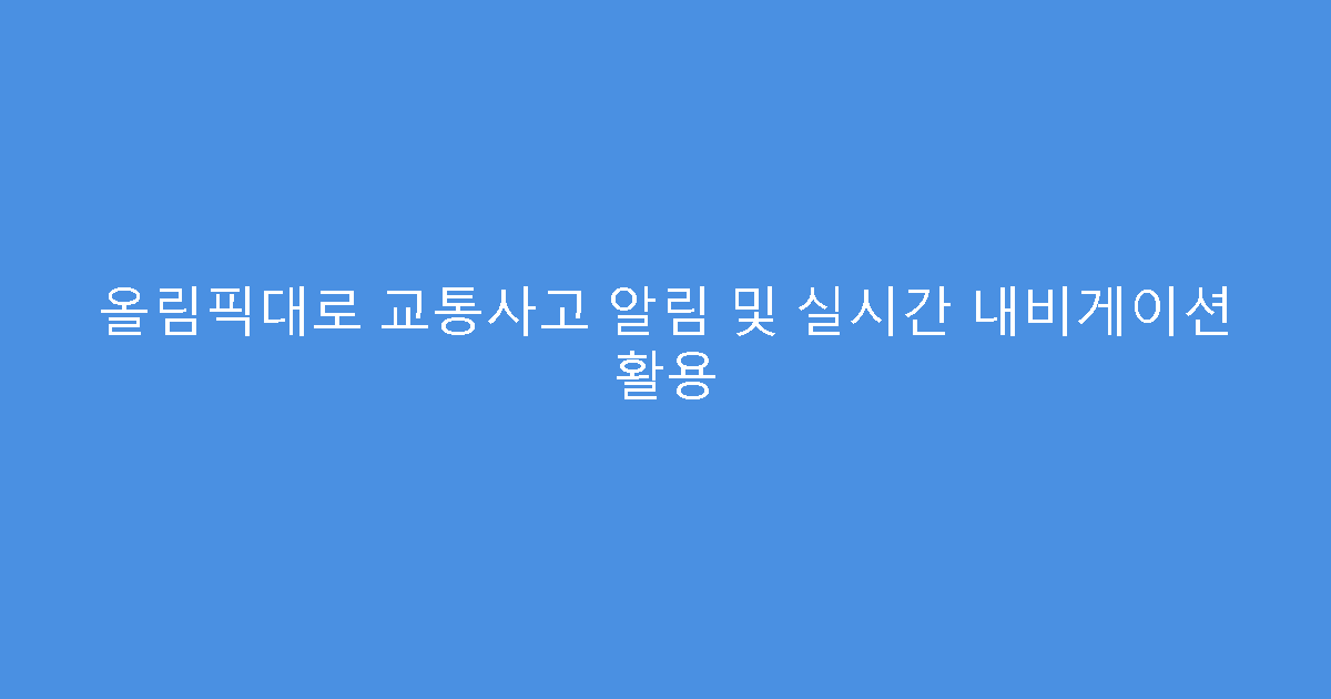 올림픽대로 교통사고 알림 및 실시간 내비게이션 활용