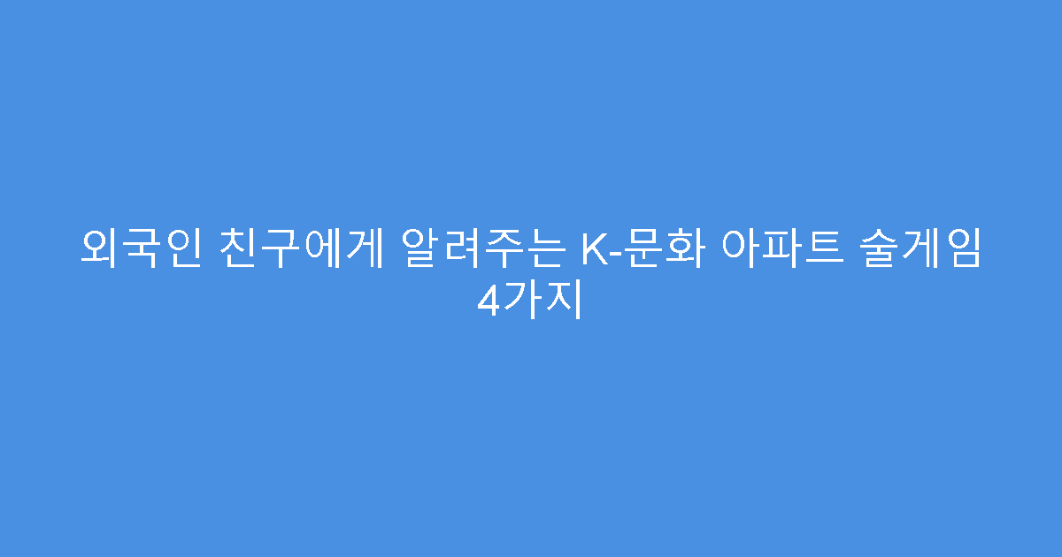 외국인 친구에게 알려주는 K-문화 아파트 술게임 4가지