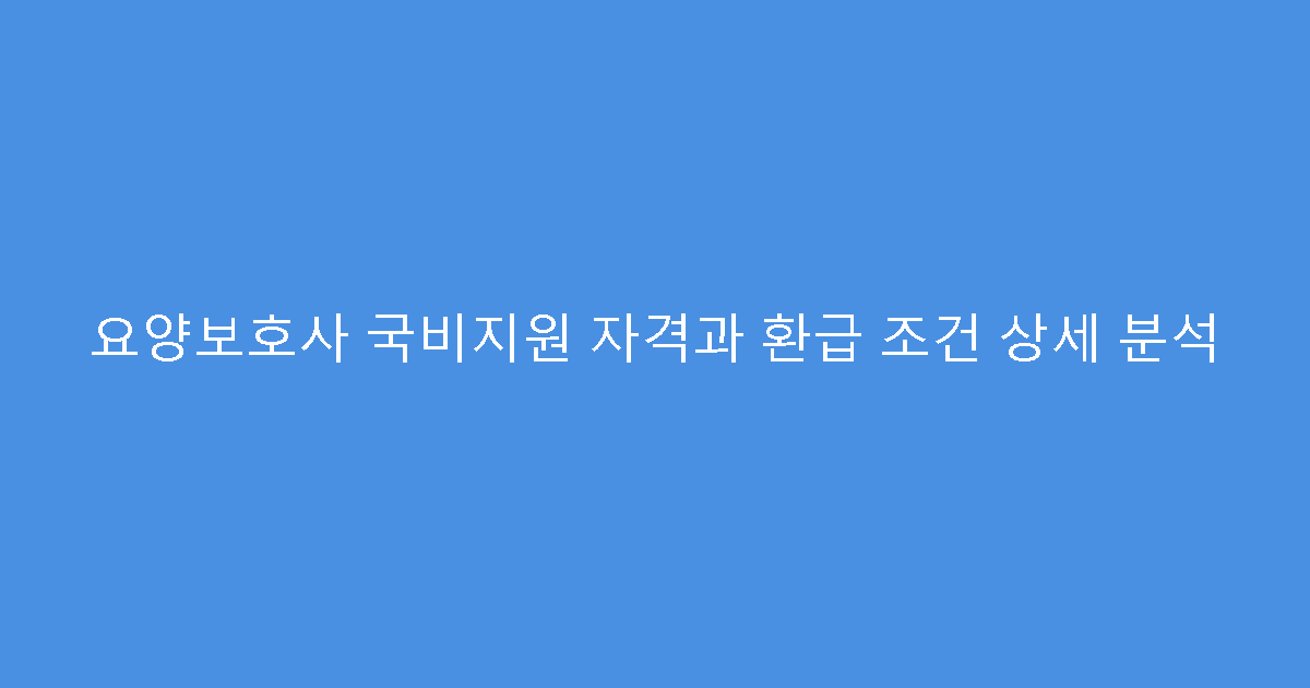요양보호사 국비지원 자격과 환급 조건 상세 분석