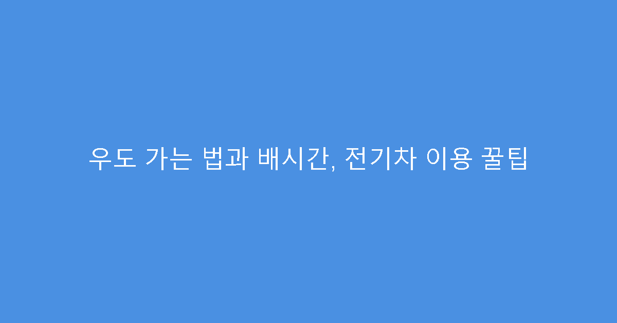 우도 가는 법과 배시간, 전기차 이용 꿀팁