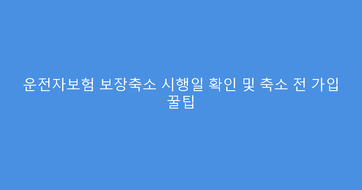 운전자보험 보장축소 시행일 확인 및 축소 전 가입 꿀팁