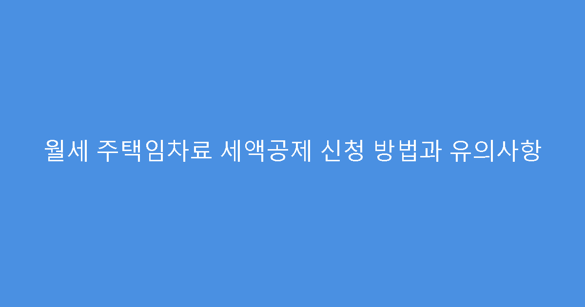 월세 주택임차료 세액공제 신청 방법과 유의사항