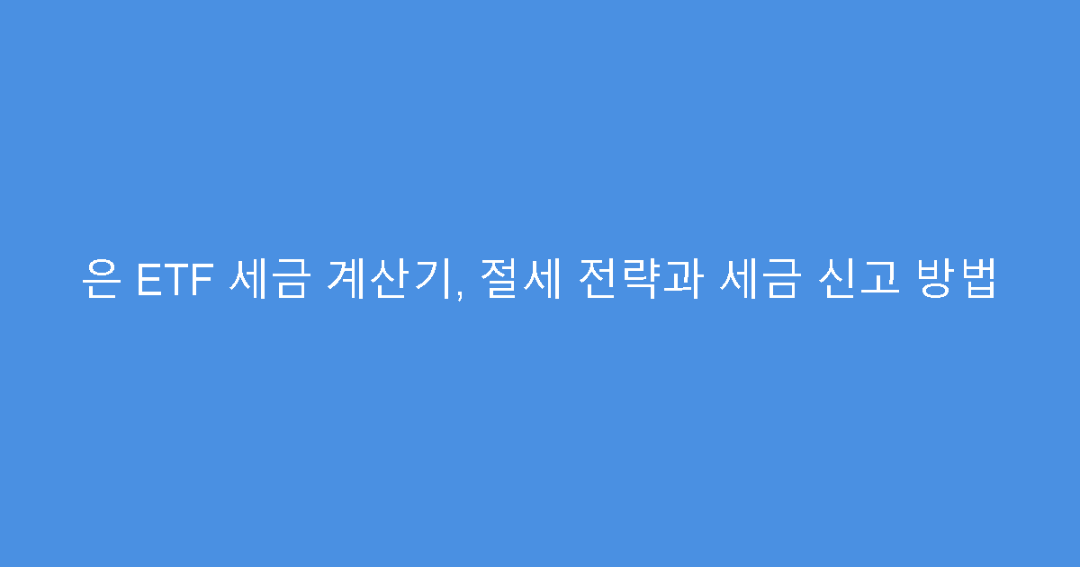 은 ETF 세금 계산기, 절세 전략과 세금 신고 방법
