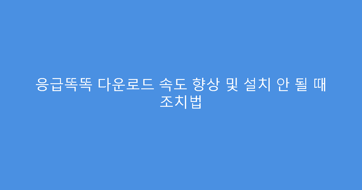 응급똑똑 다운로드 속도 향상 및 설치 안 될 때 조치법