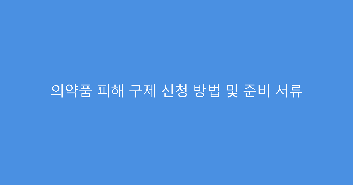 의약품 피해 구제 신청 방법 및 준비 서류