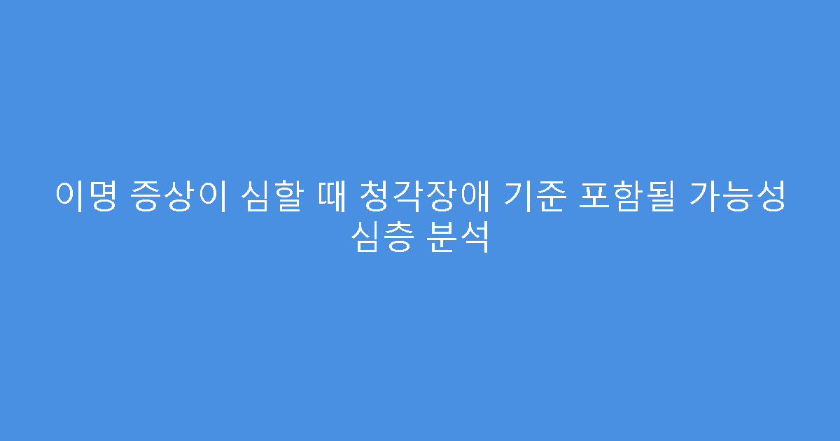 이명 증상이 심할 때 청각장애 기준 포함될 가능성 심층 분석