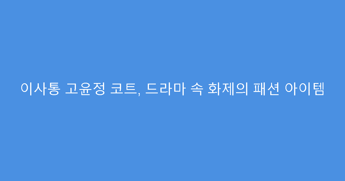 이사통 고윤정 코트, 드라마 속 화제의 패션 아이템