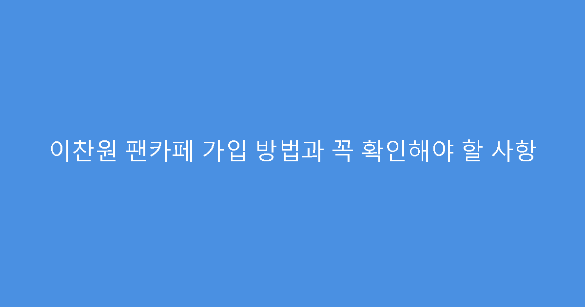 이찬원 팬카페 가입 방법과 꼭 확인해야 할 사항
