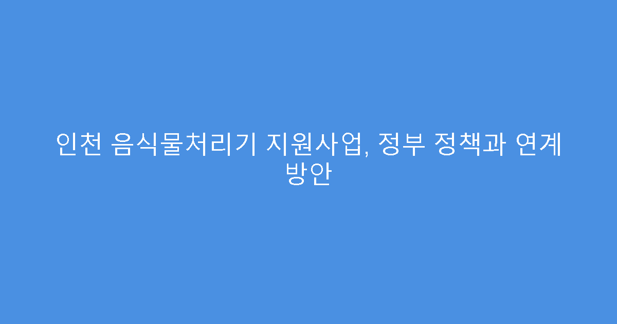 인천 음식물처리기 지원사업, 정부 정책과 연계 방안
